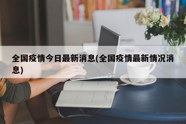 全国疫情今日最新消息(全国疫情最新情况消息)
