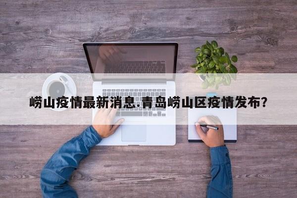 崂山疫情最新消息.青岛崂山区疫情发布?
