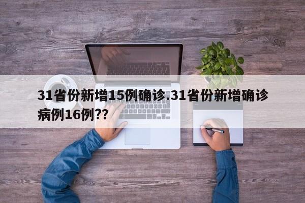 31省份新增15例确诊.31省份新增确诊病例16例??