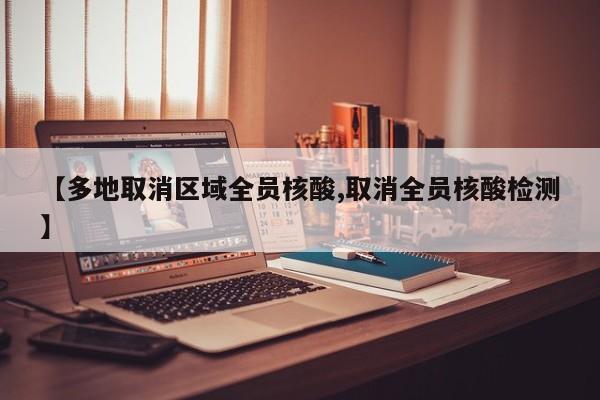 【多地取消区域全员核酸,取消全员核酸检测】