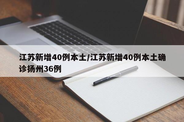 江苏新增40例本土/江苏新增40例本土确诊扬州36例
