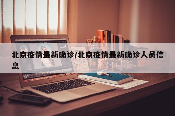 北京疫情最新确诊/北京疫情最新确诊人员信息