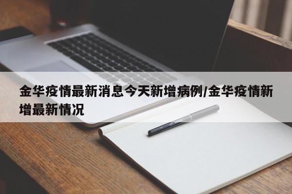 金华疫情最新消息今天新增病例/金华疫情新增最新情况