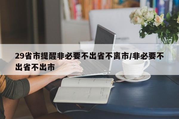 29省市提醒非必要不出省不离市/非必要不出省不出市