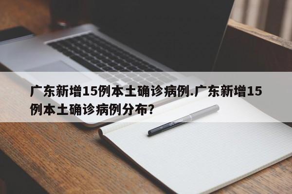 广东新增15例本土确诊病例.广东新增15例本土确诊病例分布?