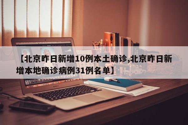 【北京昨日新增10例本土确诊,北京昨日新增本地确诊病例31例名单】