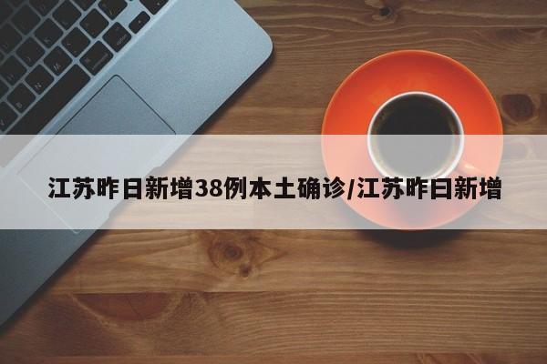 江苏昨日新增38例本土确诊/江苏昨曰新增