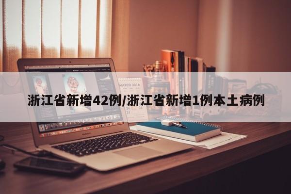 浙江省新增42例/浙江省新增1例本土病例
