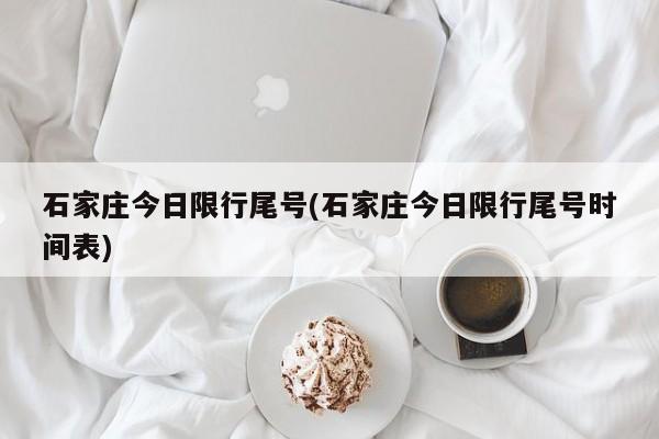 石家庄今日限行尾号(石家庄今日限行尾号时间表)