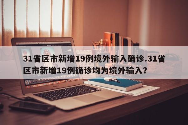 31省区市新增19例境外输入确诊.31省区市新增19例确诊均为境外输入?