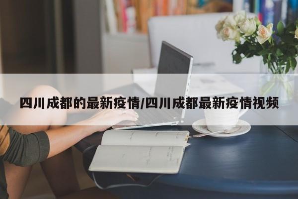 四川成都的最新疫情/四川成都最新疫情视频
