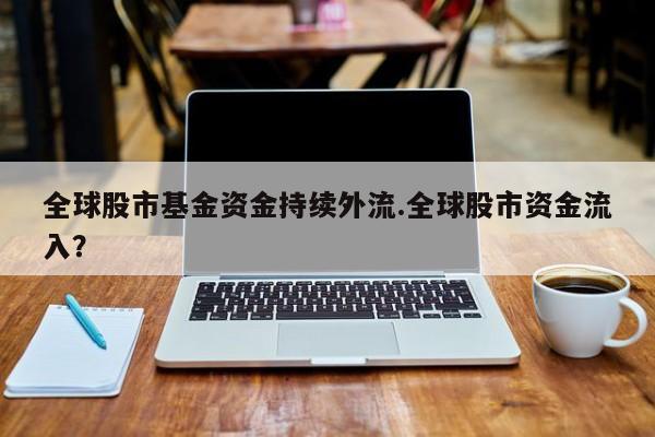 全球股市基金资金持续外流.全球股市资金流入?