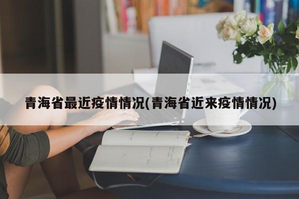 青海省最近疫情情况(青海省近来疫情情况)