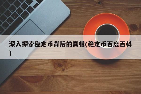 深入探索稳定币背后的真相(稳定币百度百科)