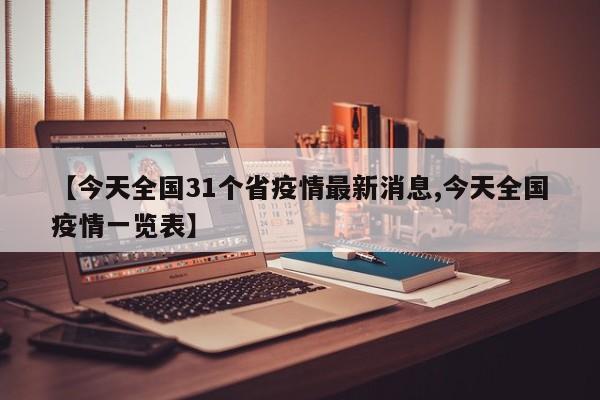 【今天全国31个省疫情最新消息,今天全国疫情一览表】