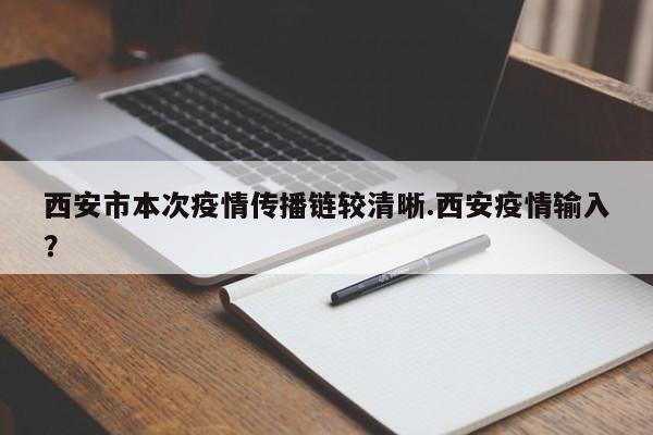 西安市本次疫情传播链较清晰.西安疫情输入?