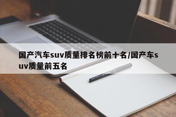 国产汽车suv质量排名榜前十名/国产车suv质量前五名
