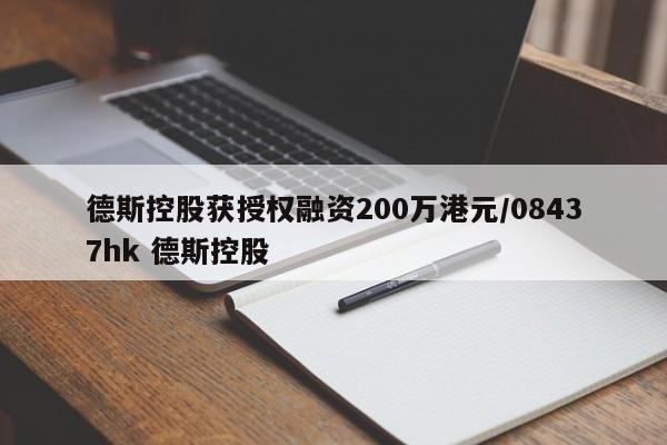 德斯控股获授权融资200万港元/08437hk 德斯控股