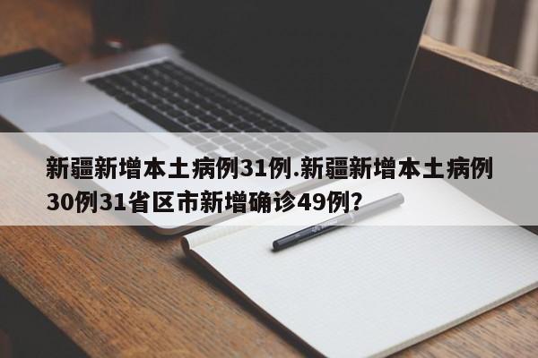 新疆新增本土病例31例.新疆新增本土病例30例31省区市新增确诊49例?
