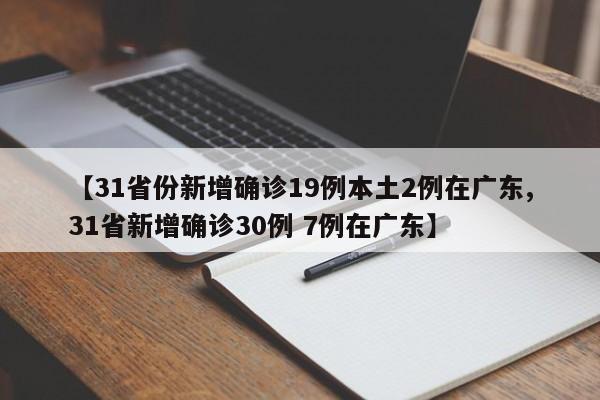 【31省份新增确诊19例本土2例在广东,31省新增确诊30例 7例在广东】