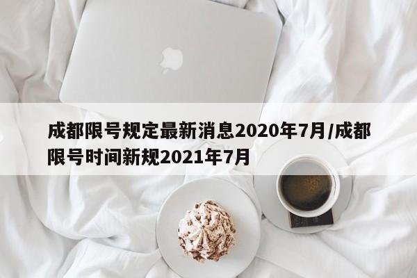 成都限号规定最新消息2020年7月/成都限号时间新规2021年7月