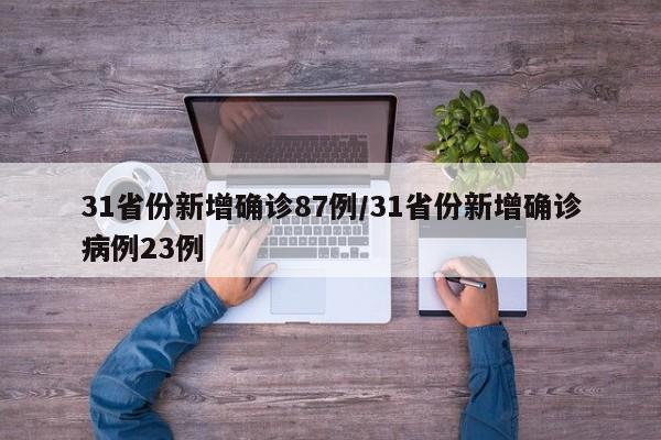 31省份新增确诊87例/31省份新增确诊病例23例