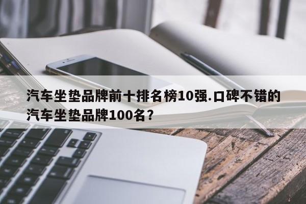 汽车坐垫品牌前十排名榜10强.口碑不错的汽车坐垫品牌100名?