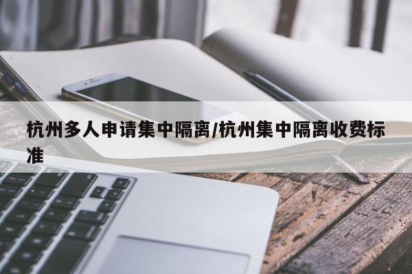 杭州多人申请集中隔离/杭州集中隔离收费标准