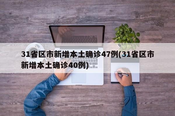 31省区市新增本土确诊47例(31省区市新增本土确诊40例)