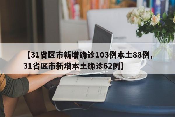 【31省区市新增确诊103例本土88例,31省区市新增本土确诊62例】