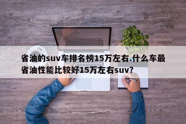 省油的suv车排名榜15万左右.什么车最省油性能比较好15万左右suv?