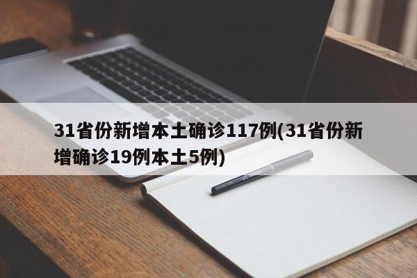 31省份新增本土确诊117例(31省份新增确诊19例本土5例)