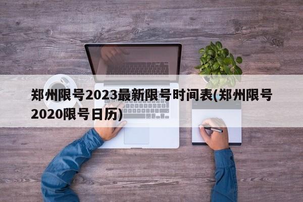 郑州限号2023最新限号时间表(郑州限号2020限号日历)
