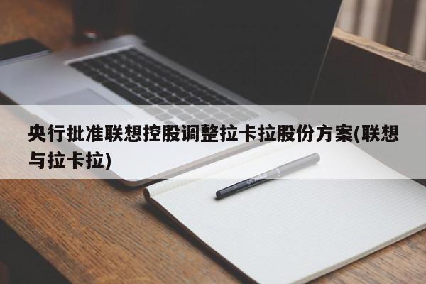 央行批准联想控股调整拉卡拉股份方案(联想与拉卡拉)