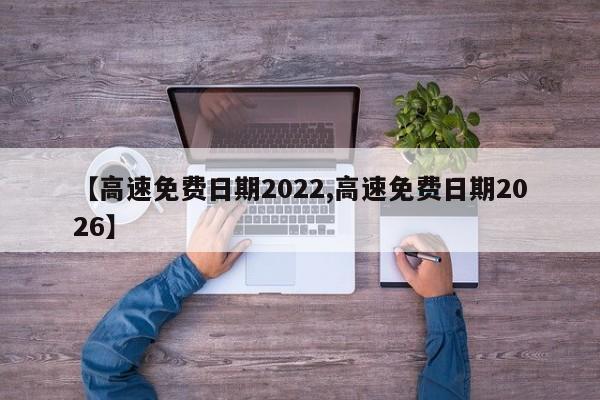 【高速免费日期2022,高速免费日期2026】