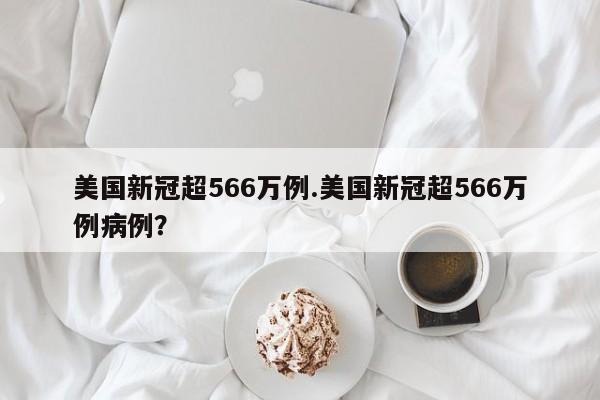 美国新冠超566万例.美国新冠超566万例病例?