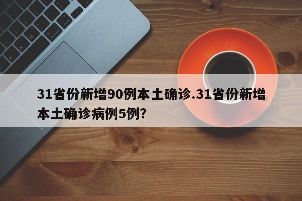31省份新增90例本土确诊.31省份新增本土确诊病例5例?