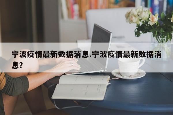 宁波疫情最新数据消息.宁波疫情最新数据消息?