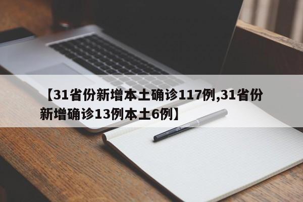 【31省份新增本土确诊117例,31省份新增确诊13例本土6例】