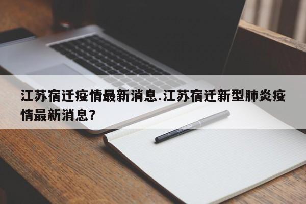 江苏宿迁疫情最新消息.江苏宿迁新型肺炎疫情最新消息?