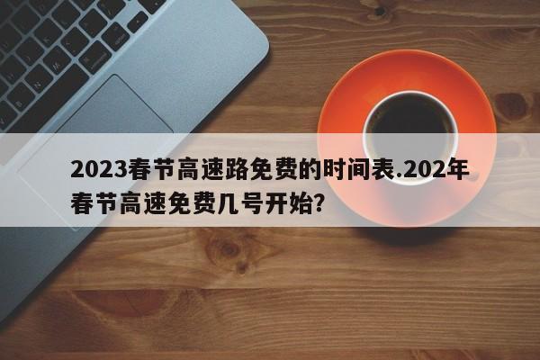 2023春节高速路免费的时间表.202年春节高速免费几号开始?