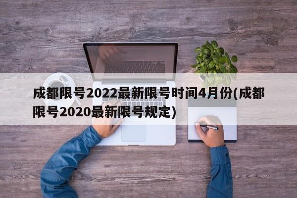 成都限号2022最新限号时间4月份(成都限号2020最新限号规定)