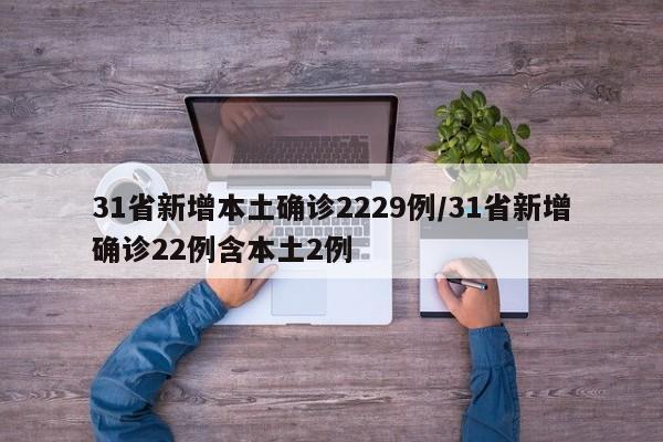 31省新增本土确诊2229例/31省新增确诊22例含本土2例