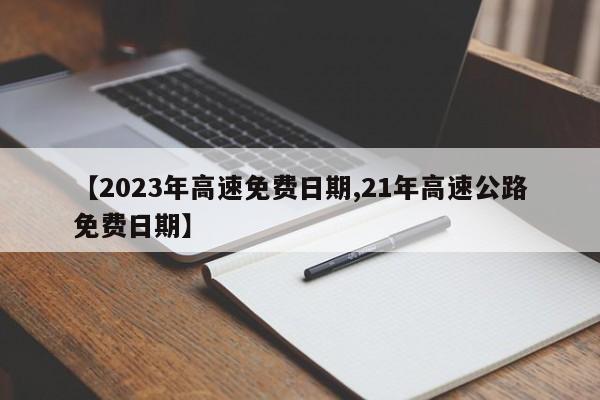 【2023年高速免费日期,21年高速公路免费日期】