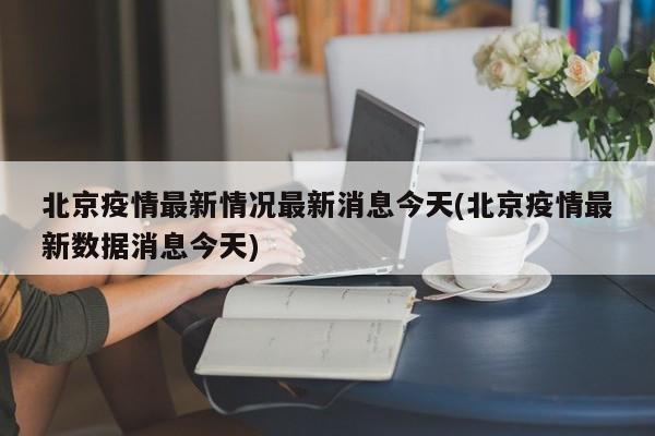 北京疫情最新情况最新消息今天(北京疫情最新数据消息今天)