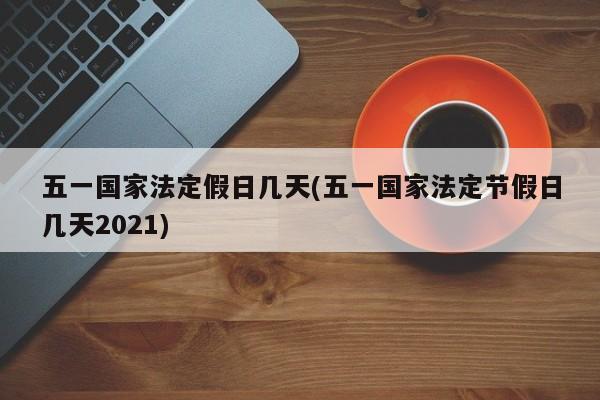 五一国家法定假日几天(五一国家法定节假日几天2021)