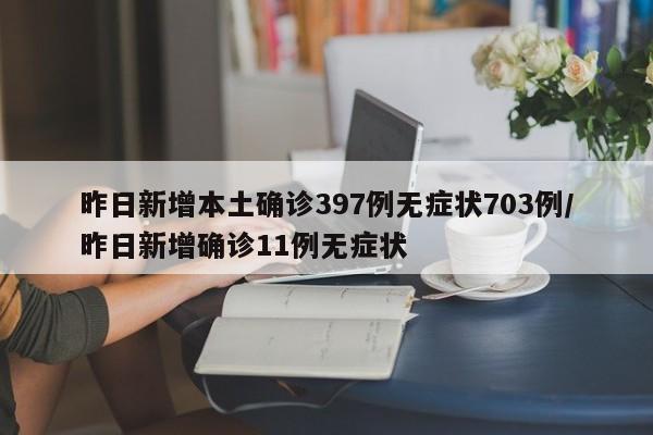 昨日新增本土确诊397例无症状703例/昨日新增确诊11例无症状