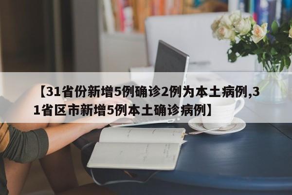 【31省份新增5例确诊2例为本土病例,31省区市新增5例本土确诊病例】