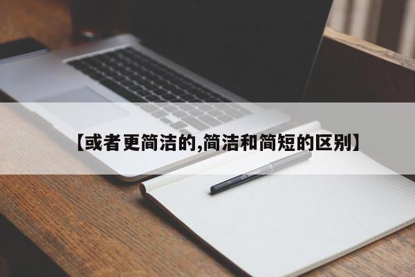 【或者更简洁的,简洁和简短的区别】