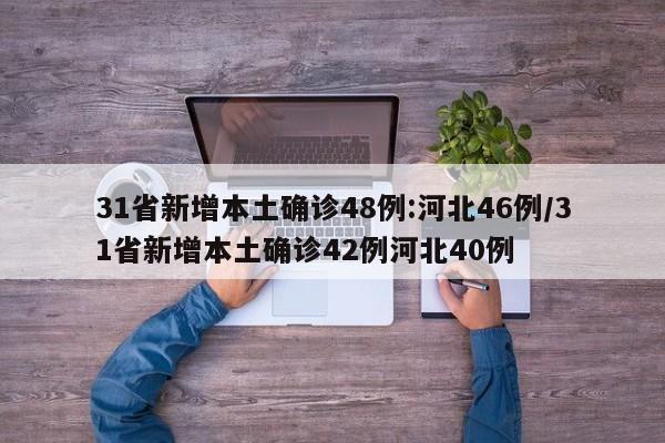31省新增本土确诊48例:河北46例/31省新增本土确诊42例河北40例